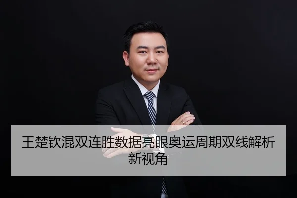 王楚钦混双连胜数据亮眼奥运周期双线解析新视角