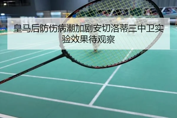 皇马后防伤病潮加剧安切洛蒂三中卫实验效果待观察